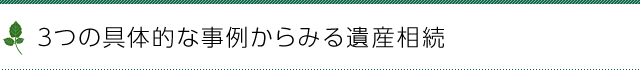 3つの具体的な事例からみる遺産相続