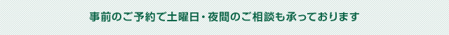 事前のご予約で土曜日・夜間のご相談も承っております