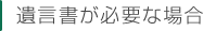 遺言書が必要な場合